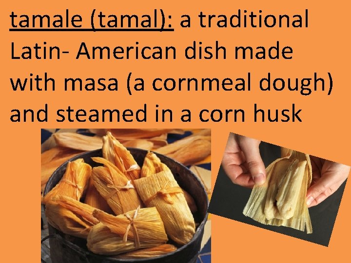tamale (tamal): a traditional Latin- American dish made with masa (a cornmeal dough) and