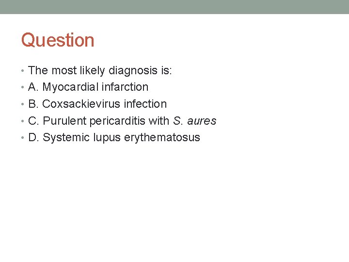 Question • The most likely diagnosis is: • A. Myocardial infarction • B. Coxsackievirus