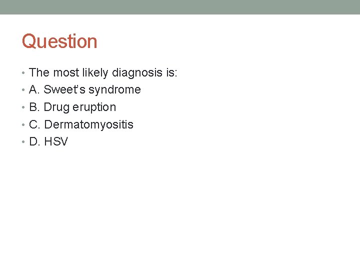 Question • The most likely diagnosis is: • A. Sweet’s syndrome • B. Drug