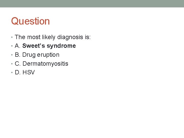 Question • The most likely diagnosis is: • A. Sweet’s syndrome • B. Drug