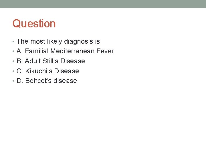 Question • The most likely diagnosis is • A. Familial Mediterranean Fever • B.