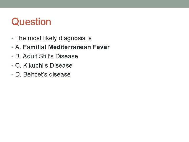 Question • The most likely diagnosis is • A. Familial Mediterranean Fever • B.