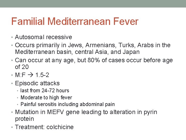 Familial Mediterranean Fever • Autosomal recessive • Occurs primarily in Jews, Armenians, Turks, Arabs