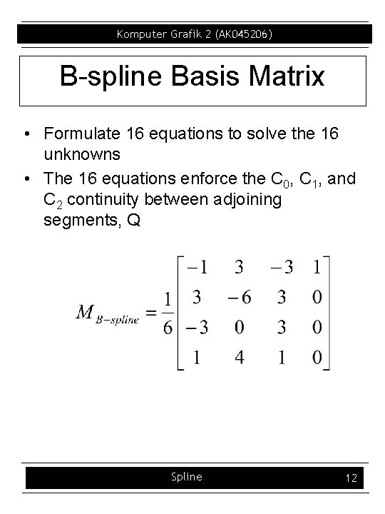 Komputer Grafik 2 (AK 045206) B spline Basis Matrix • Formulate 16 equations to