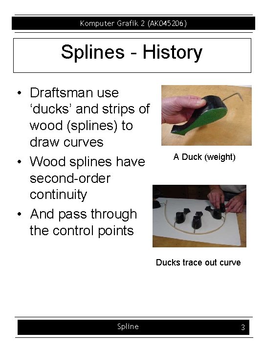 Komputer Grafik 2 (AK 045206) Splines History • Draftsman use ‘ducks’ and strips of