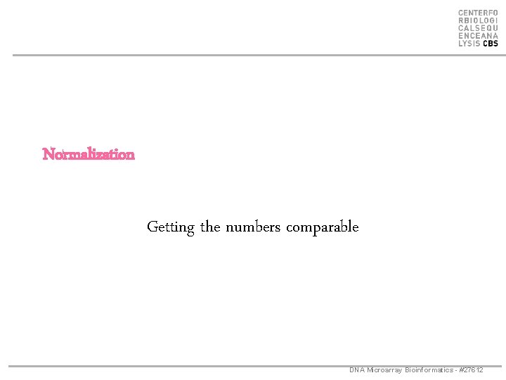 Normalization Getting the numbers comparable DNA Microarray Bioinformatics - #27612 