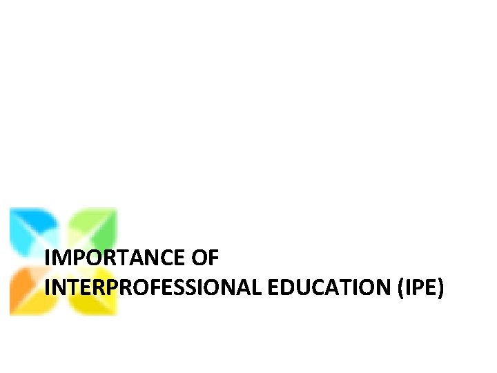 IMPORTANCE OF INTERPROFESSIONAL EDUCATION (IPE) 