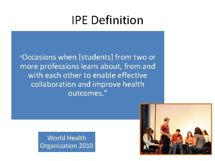 IPE Definition “Occasions when [students] from two or more professions learn about, from and