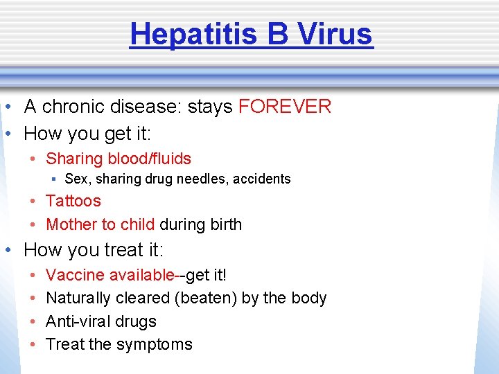 Hepatitis B Virus • A chronic disease: stays FOREVER • How you get it: