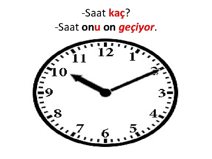 -Saat kaç? -Saat onu on geçiyor. 