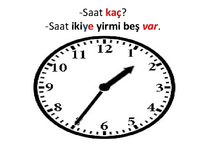 -Saat kaç? -Saat ikiye yirmi beş var. 