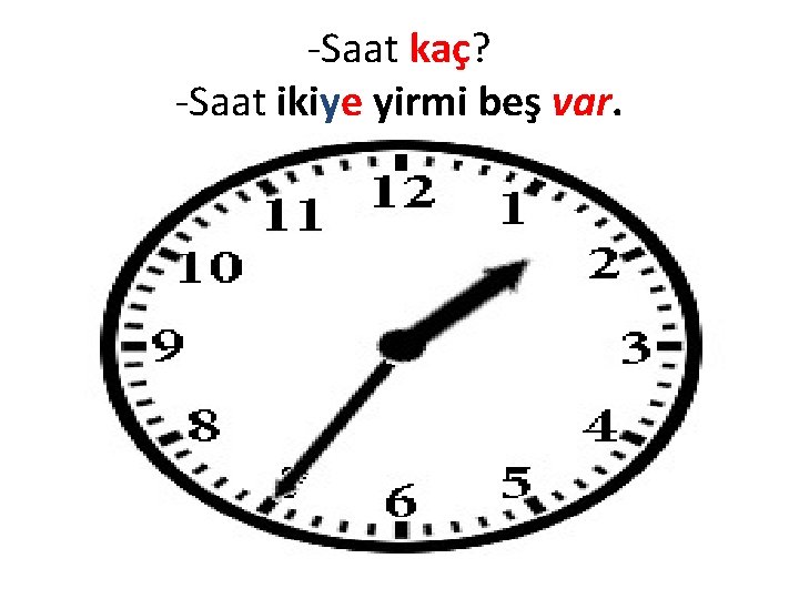 -Saat kaç? -Saat ikiye yirmi beş var. 