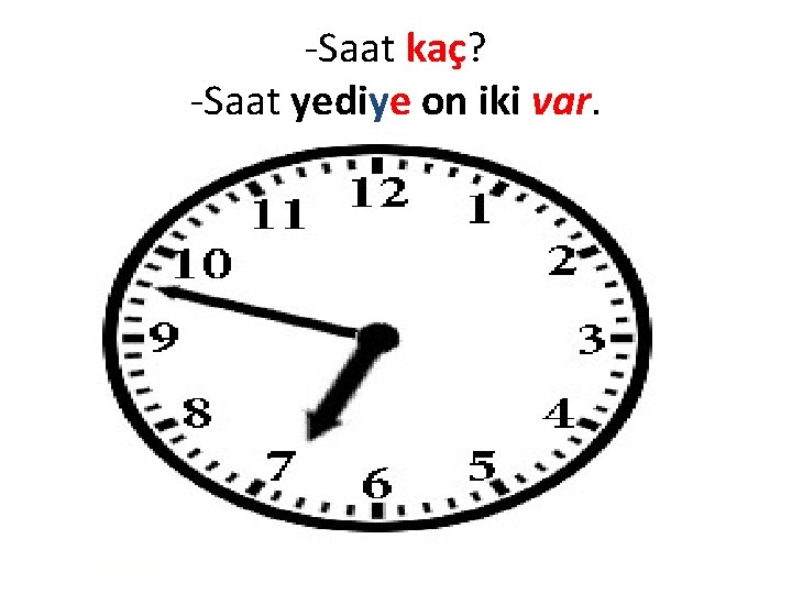 -Saat kaç? -Saat yediye on iki var. 