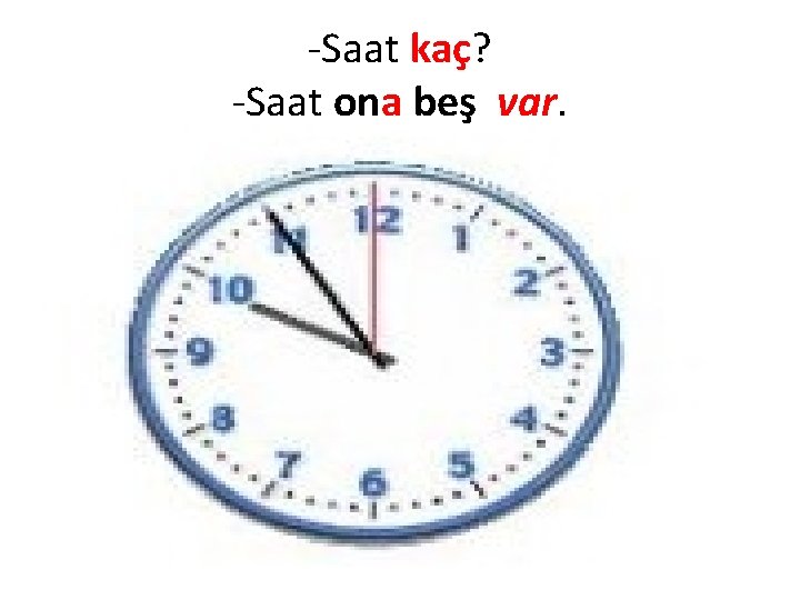 -Saat kaç? -Saat ona beş var. 