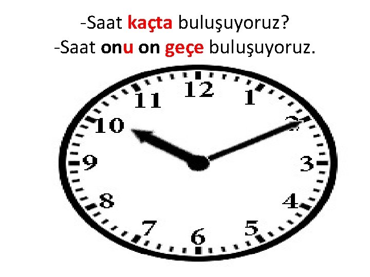 -Saat kaçta buluşuyoruz? -Saat onu on geçe buluşuyoruz. 