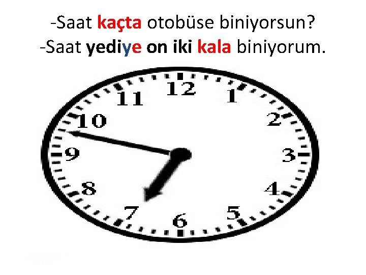 -Saat kaçta otobüse biniyorsun? -Saat yediye on iki kala biniyorum. 