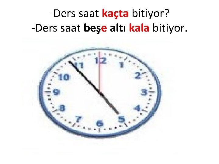 -Ders saat kaçta bitiyor? -Ders saat beşe altı kala bitiyor. 