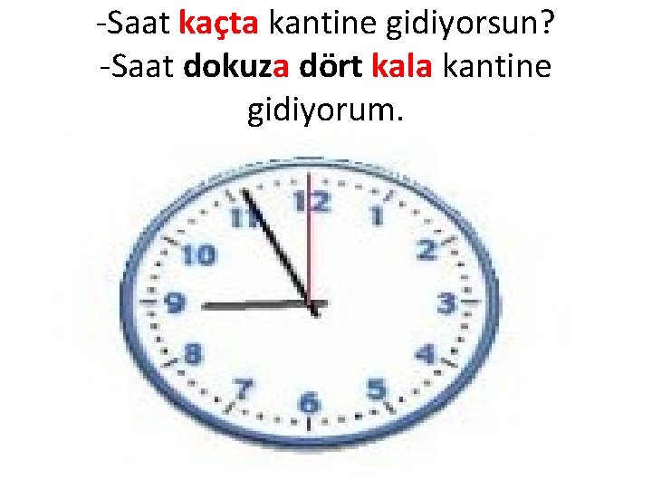 -Saat kaçta kantine gidiyorsun? -Saat dokuza dört kala kantine gidiyorum. 