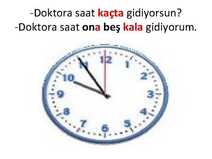 -Doktora saat kaçta gidiyorsun? -Doktora saat ona beş kala gidiyorum. 