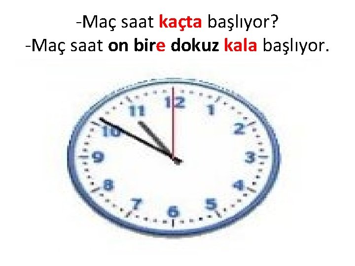 -Maç saat kaçta başlıyor? -Maç saat on bire dokuz kala başlıyor. 