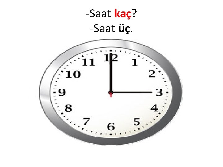 -Saat kaç? -Saat üç. 