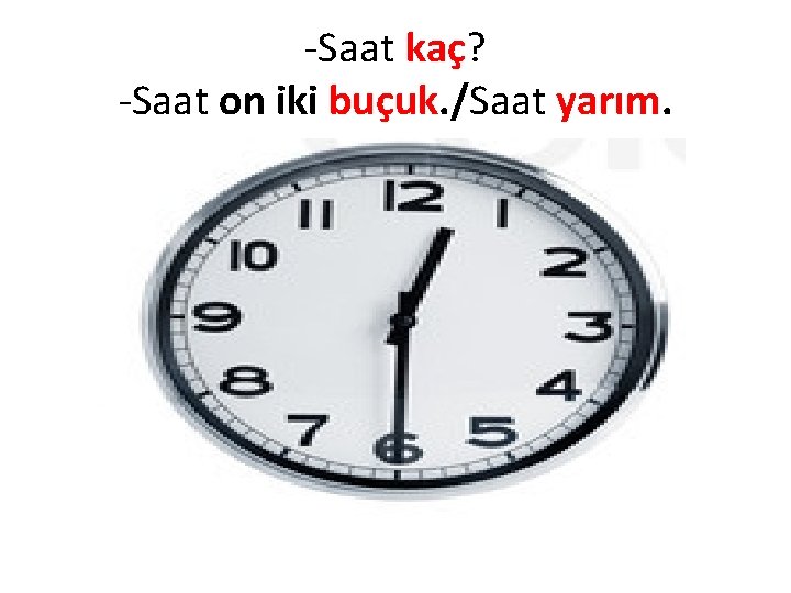 -Saat kaç? -Saat on iki buçuk. /Saat yarım. 