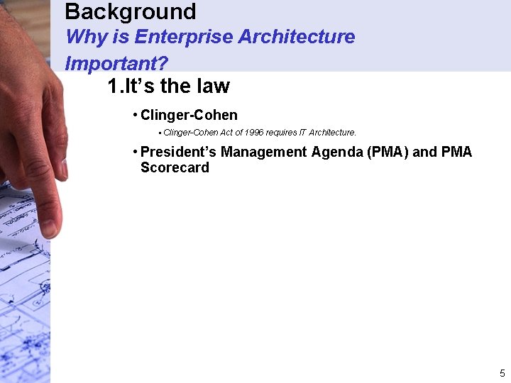 Background Why is Enterprise Architecture Important? 1. It’s the law • Clinger-Cohen § Clinger-Cohen
