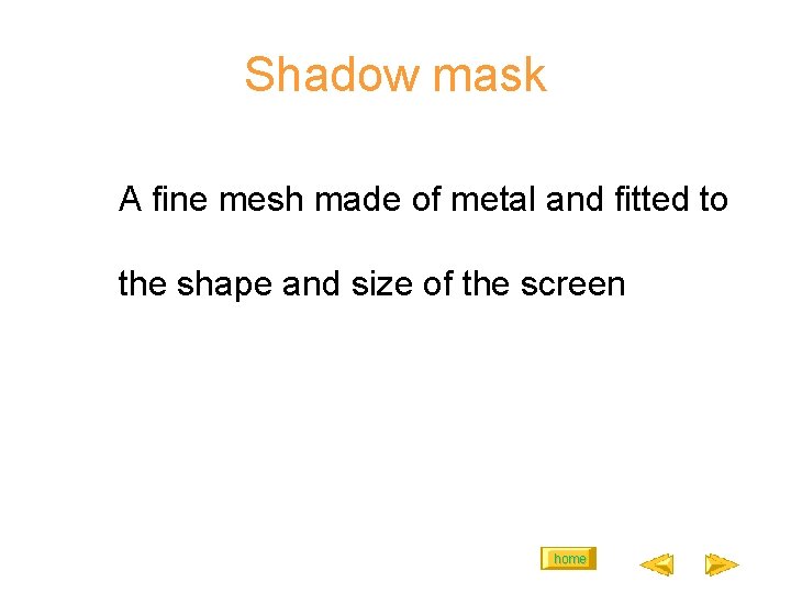 Shadow mask A fine mesh made of metal and fitted to the shape and