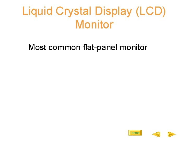 Liquid Crystal Display (LCD) Monitor Most common flat-panel monitor home 