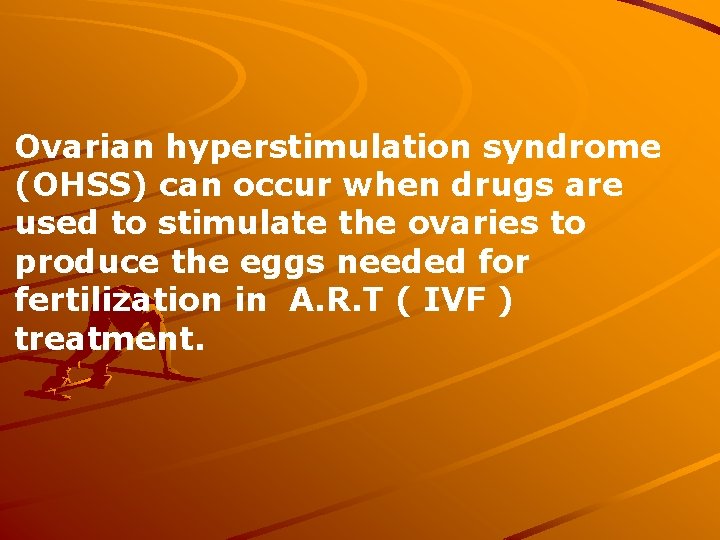 Ovarian hyperstimulation syndrome (OHSS) can occur when drugs are used to stimulate the ovaries