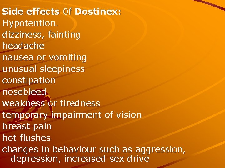 Side effects 0 f Dostinex: Hypotention. dizziness, fainting headache nausea or vomiting unusual sleepiness