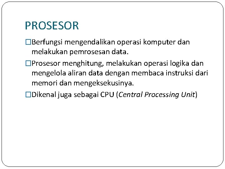 PROSESOR �Berfungsi mengendalikan operasi komputer dan melakukan pemrosesan data. �Prosesor menghitung, melakukan operasi logika