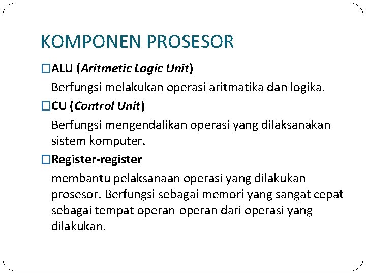 KOMPONEN PROSESOR �ALU (Aritmetic Logic Unit) Berfungsi melakukan operasi aritmatika dan logika. �CU (Control