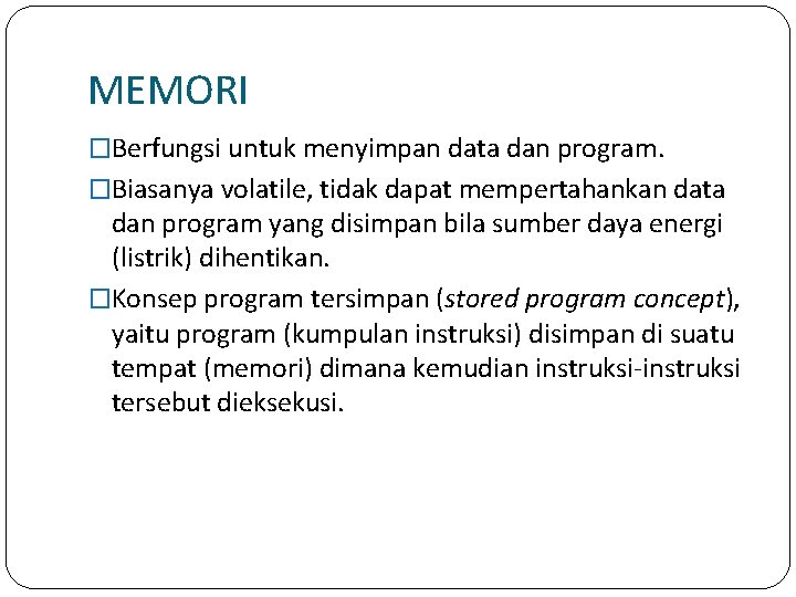 MEMORI �Berfungsi untuk menyimpan data dan program. �Biasanya volatile, tidak dapat mempertahankan data dan