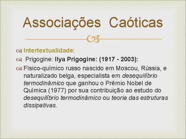 Associações Caóticas Intertextualidade: Prigogine: Ilya Prigogine: (1917 - 2003): Físico-químico russo nascido em Moscou,