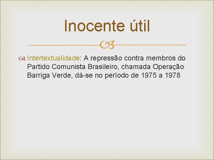 Inocente útil Intertextualidade: A repressão contra membros do Partido Comunista Brasileiro, chamada Operação Barriga