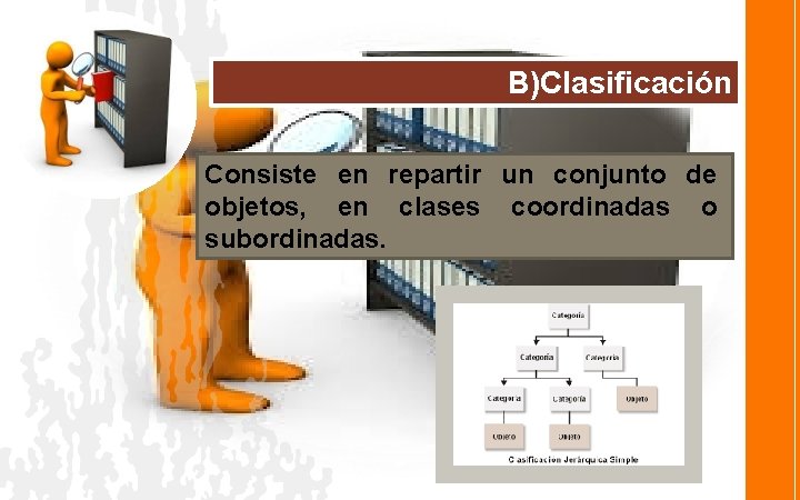 B)Clasificación Consiste en repartir un conjunto de objetos, en clases coordinadas o subordinadas. 