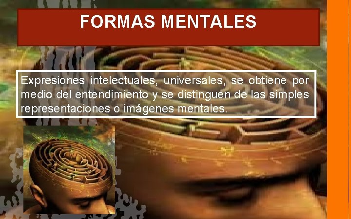 FORMAS MENTALES Expresiones intelectuales, universales, se obtiene por medio del entendimiento y se distinguen