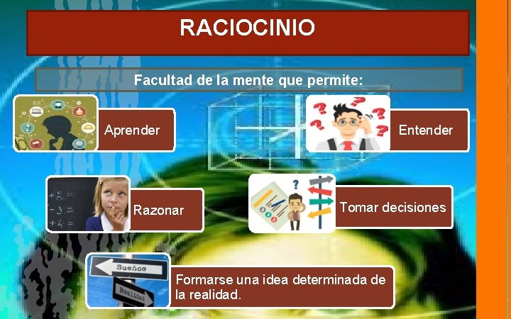 RACIOCINIO Facultad de la mente que permite: Aprender Entender Razonar Tomar decisiones Formarse una