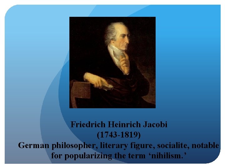 Friedrich Heinrich Jacobi (1743 -1819) German philosopher, literary figure, socialite, notable for popularizing the
