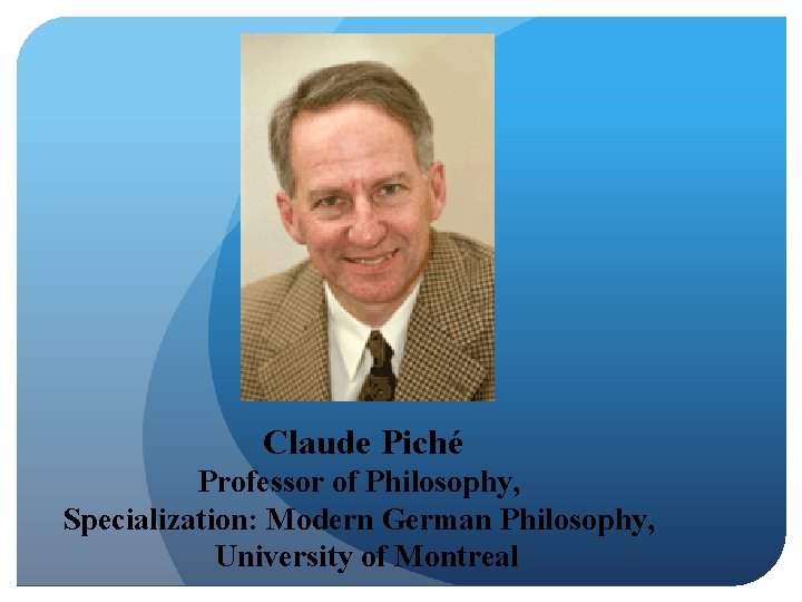 Claude Piché Professor of Philosophy, Specialization: Modern German Philosophy, University of Montreal 