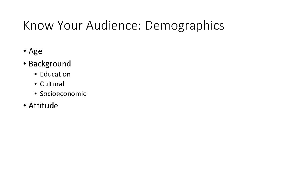 Know Your Audience: Demographics • Age • Background • Education • Cultural • Socioeconomic