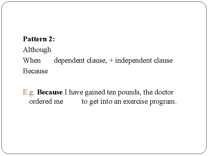 Pattern 2: Although When dependent clause, + independent clause Because E. g. Because I