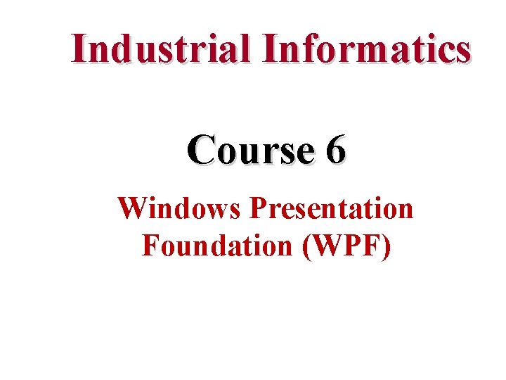 Industrial Informatics Course 6 Windows Presentation Foundation (WPF) 