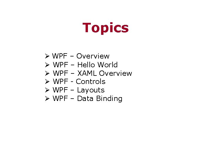 Topics Ø WPF – Overview Ø WPF – Hello World Ø WPF – XAML