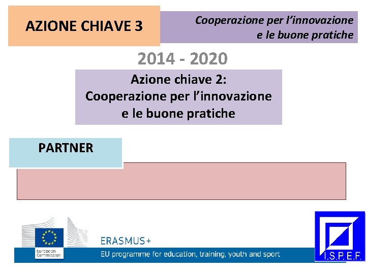 AZIONE CHIAVE 3 Cooperazione per l’innovazione e le buone pratiche 2014 - 2020 Azione
