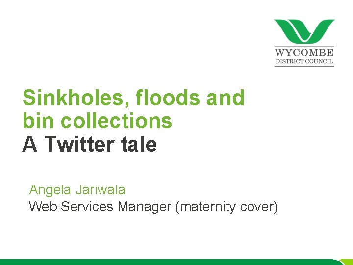 Sinkholes, floods and bin collections A Twitter tale Angela Jariwala Web Services Manager (maternity