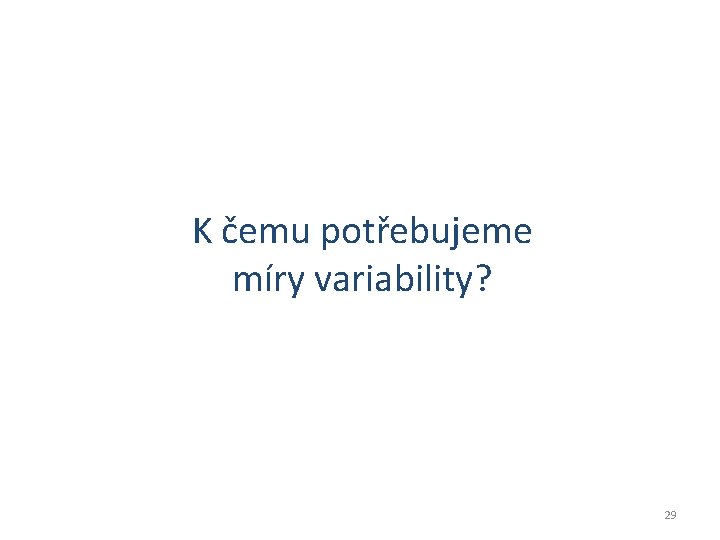 K čemu potřebujeme míry variability? 29 