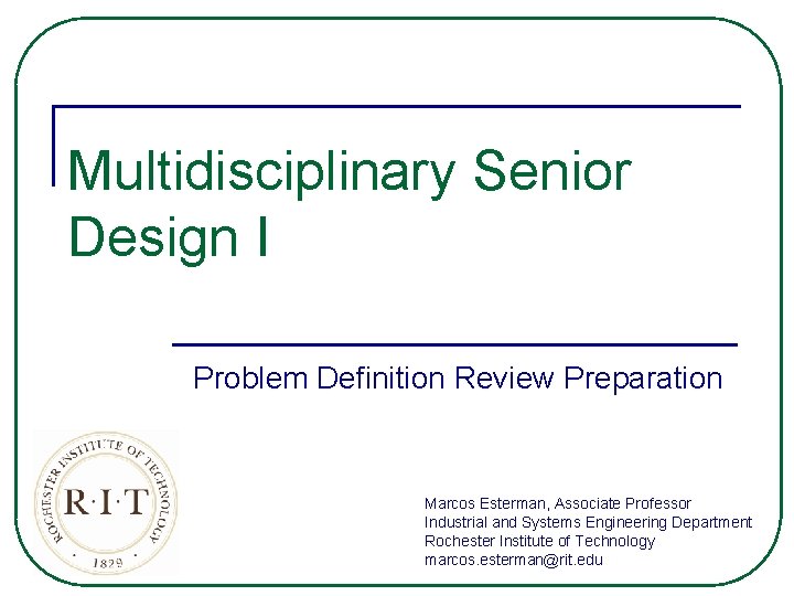 Multidisciplinary Senior Design I Problem Definition Review Preparation Marcos Esterman, Associate Professor Industrial and
