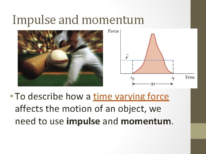 Impulse and momentum • To describe how a time varying force affects the motion